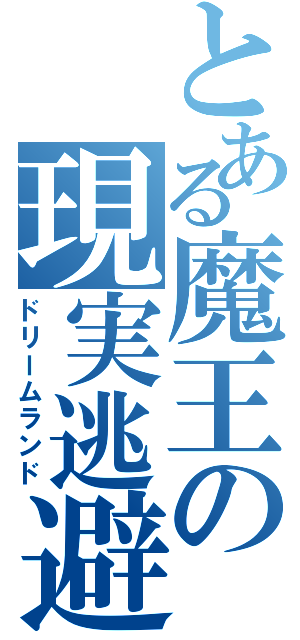 とある魔王の現実逃避（ドリームランド）