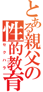 とある親父の性的教育（セクハラ）