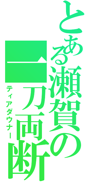 とある瀬賀の一刀両断（ティアダウナー）