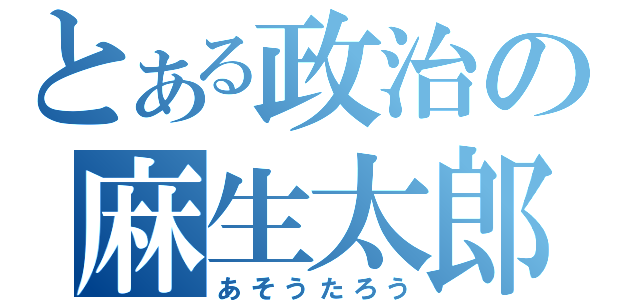 とある政治の麻生太郎（あそうたろう）