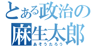 とある政治の麻生太郎（あそうたろう）