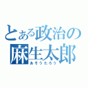 とある政治の麻生太郎（あそうたろう）