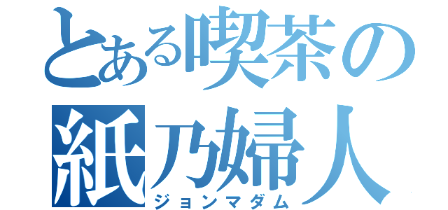 とある喫茶の紙乃婦人（ジョンマダム）