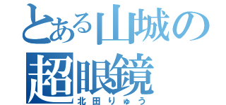 とある山城の超眼鏡（北田りゅう）