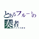 とあるフルートの奏者（アイマス好き）