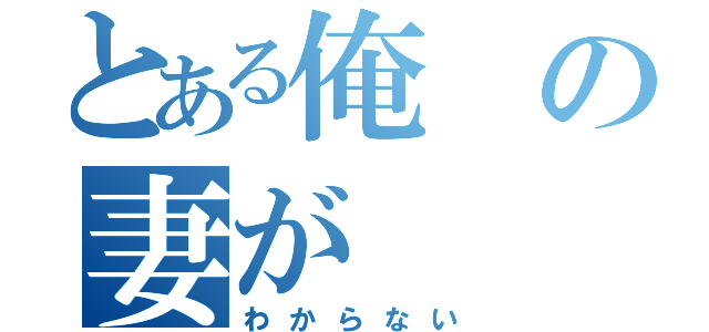 とある俺の妻が（わからない）