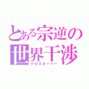 とある宗逆の世界干渉（クロスオーバー）