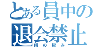 とある員中の退会禁止（暇の極み）