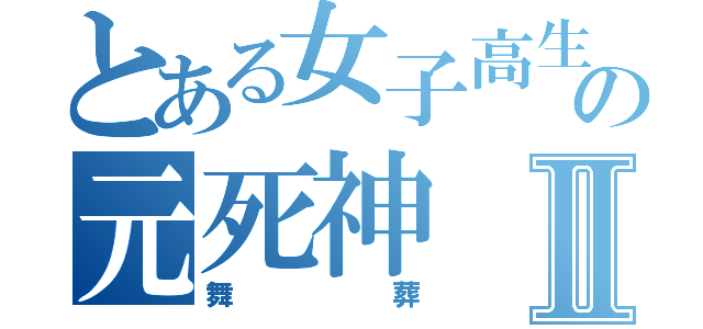 とある女子高生の元死神Ⅱ（舞葬）