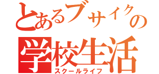 とあるブサイクの学校生活（スクールライフ）