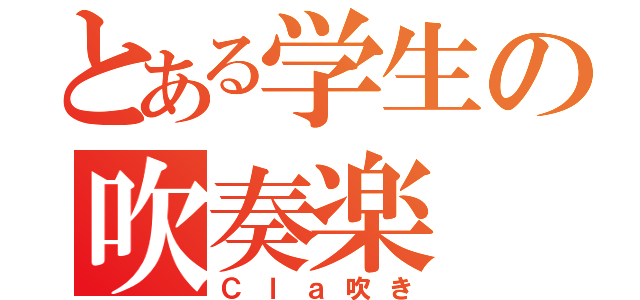 とある学生の吹奏楽（Ｃｌａ吹き）