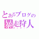 とあるブログの暴走狩人（ポッキー）