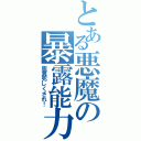 とある悪魔の暴露能力（脱糞死しくされ！）