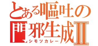 とある嘔吐の門邪生成Ⅱ（シモツカレー）