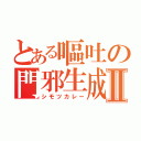 とある嘔吐の門邪生成Ⅱ（シモツカレー）