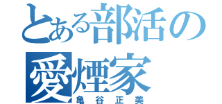 とある部活の愛煙家（亀谷正美）