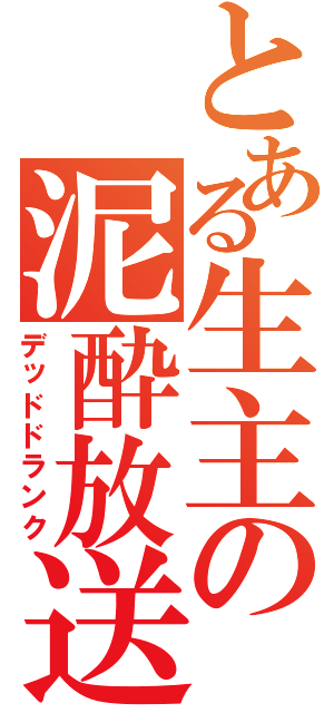 とある生主の泥酔放送（デッドドランク）