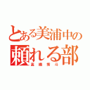 とある美浦中の頼れる部長（高橋秀斗）