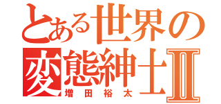 とある世界の変態紳士Ⅱ（増田裕太）