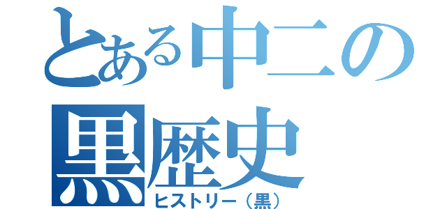 とある中二の黒歴史（ヒストリー（黒））