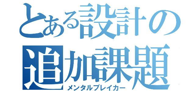 とある設計の追加課題（メンタルブレイカー）