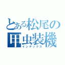 とある松尾の甲虫装機 インゼクター 甲虫装機 インゼクター （インデックス）