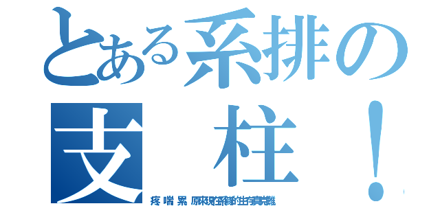 とある系排の支 柱！ （疼、喘、累。原來現在系隊的生存真克難。）