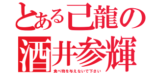 とある己龍の酒井参輝（食べ物を与えないで下さい）