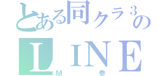 とある同クラ３人のＬＩＮＥグループ（Ｍ参）