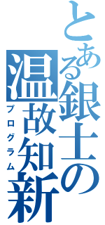 とある銀士の温故知新（プログラム）