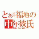 とある福地の中年彼氏（和枝ちゃんから加齢臭）