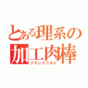 とある理系の加工肉棒（フランクフルト）