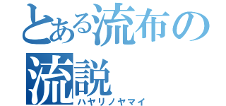 とある流布の流説（ハヤリノヤマイ）