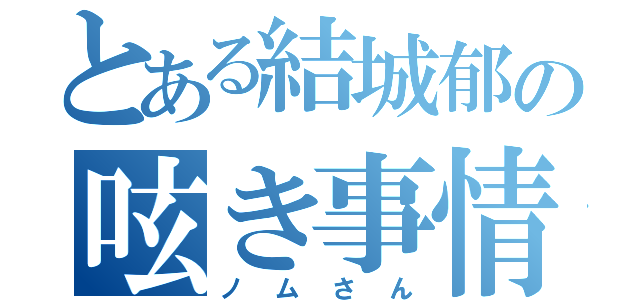 とある結城郁の呟き事情（ノムさん）