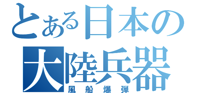 とある日本の大陸兵器（風船爆弾）