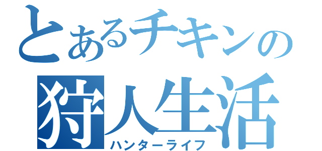 とあるチキンの狩人生活（ハンターライフ）