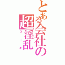 とある会社の超淫乱（コーキ）