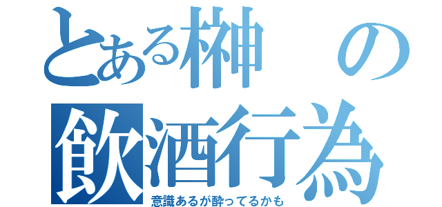 とある榊の飲酒行為（意識あるが酔ってるかも）