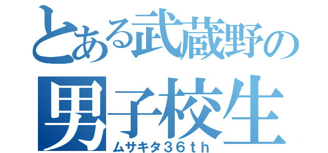 とある武蔵野の男子校生（ムサキタ３６ｔｈ）