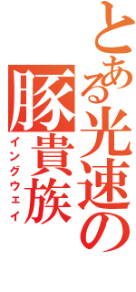 とある光速の豚貴族（イングウェイ）