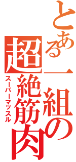 とある一組の超絶筋肉（スーパーマッスル）