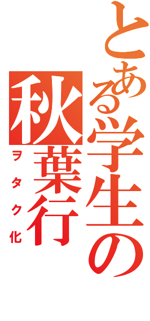 とある学生の秋葉行（ヲタク化）