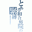 とある和合病院の緊縛（縛られて和合送り，最悪，２ｃｈ埋め立て，殺人事件，ニート，悪徳，暴力団，スパム，下半身，）