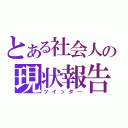 とある社会人の現状報告（ツイッター）