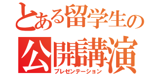 とある留学生の公開講演（プレゼンテーション）