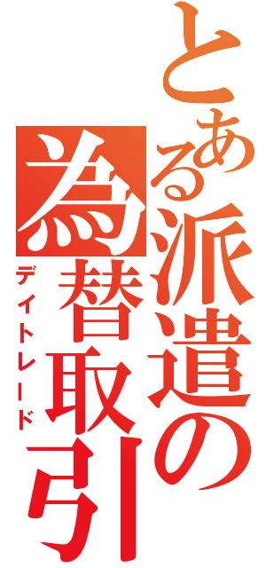 とある派遣の為替取引（デイトレード）