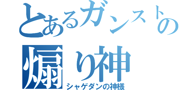 とあるガンストの煽り神（シャゲダンの神様）