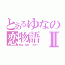 とあるゆなの恋物語Ⅱ（横山 結菜 （天才））