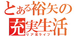 とある裕矢の充実生活（リア充ライフ）