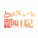 とあるＮｏｏｂの戦場日記（バトルログ）